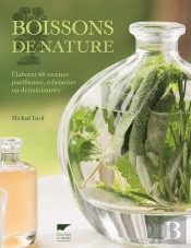 Boissons De Nature ; Élaborer 60 Recettes Purifiantes, Relaxantes Ou Dynamisantes