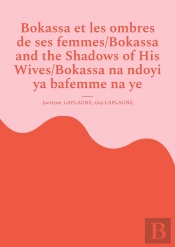 Bokassa Et Les Ombres De Ses Femmes/Bokassa And The Shadows Of His Wives/Bokassa Na Ndoyi Ya Bafemme Na Ye : Pièce Trilingue Français / Anglais / Sango/ Trilingual Play In French / English / Sango/