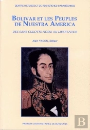 Bolivar Et Les Peuples De Nuestra America : Des Sans-Culottes Noirs Au Libertador. Colloque De Schoelcher (Martinique) Et Pointe-À-Pitre (Guadeloupe), 14-17 Avr. 1983