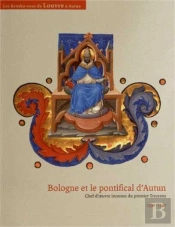 Bologne Et Le Pontifical D'Autun ; Chef-D'Oeuvre Inconnu Du Premier Trecento (1330-1340)