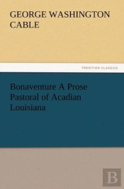 Bonaventure A Prose Pastoral Of Acadian Louisiana