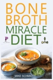 Bone Broth Miracle Diet: Essential Recipes To Protect Your Joints, Heal The Gut And Promote Weight Loss.