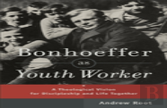 Bonhoeffer As Youth Worker Â€“ A Theological Vision For Discipleship And Life Together