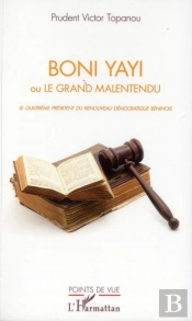 Boni Yayi Ou Le Grand Malentendu ; Le Quatrième Président Du Renouveau Démocratique Béninois