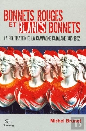 Bonnets Rouges Et Blancs Bonnets ; La Politisation De La Campagne Catalane, 1815-1852