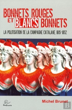 Bertrand.pt - Bonnets Rouges Et Blancs Bonnets ; La Politisation De La Campagne Catalane, 1815-1852