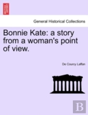 Bonnie Kate: A Story From A Woman'S Point Of View.