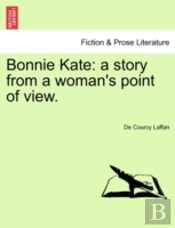 Bonnie Kate: A Story From A Woman'S Point Of View.
