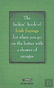 Book Of Feckin' Irish Sayings For When You Go On The Batter With A Shower Of Savages
