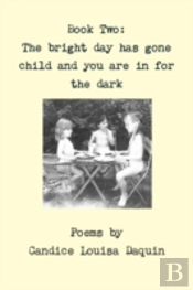 Book Two: The Bright Day Has Gone Child And You Are In For The Dark