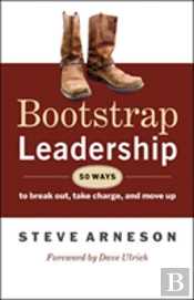 Bootstrap Leadership: 50 Ways To Break Out, Take Charge, And Move Up