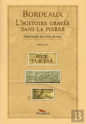 Bordeaux, L'Histoire Gravée Dans La Pierre ; Dictionnaire Des Noms De Rues