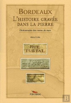 Bertrand.pt - Bordeaux, L'Histoire Gravée Dans La Pierre ; Dictionnaire Des Noms De Rues
