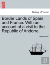 Border Lands Of Spain And France. With An Account Of A Visit To The Republic Of Andorre.