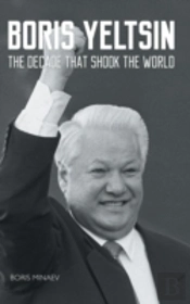 Boris Yeltsin: The Decade That Shook The