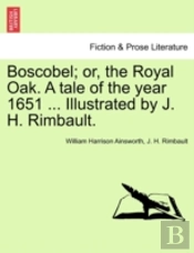Boscobel; Or, The Royal Oak. A Tale Of T