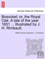 Boscobel; Or, The Royal Oak. A Tale Of T