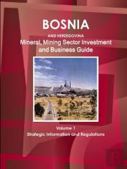 Bosnia And Herzegovina Mineral, Mining Sector Investment And Business Guide Volume 1 Strategic Information And Regulations