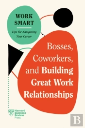 Bosses, Coworkers, And Building Great Work Relationships (Hbr Work Smart Series)