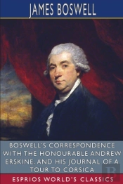 Boswell'S Correspondence With The Honourable Andrew Erskine, And His Journal Of A Tour To Corsica (Esprios Classics)