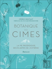 Botanique Des Cimes : La Vie Prodigieuse Des Plantes De L'Extrême