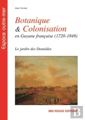 Botanique Et Colonisation En Guyane Française (1720-1848) : Le Jardin Des Danaïdes