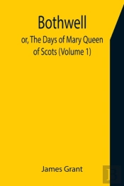 Bothwell  Or, The Days Of Mary Queen Of