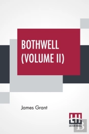 Bothwell (Volume Ii): Or, The Days Of Mary Queen Of Scots - In Three Volumes (Vol. Ii.)