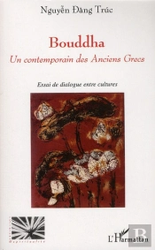 Bouddha ; Un Contemporain Des Anciens Grecs ; Essai De Dialogue Entre Deux Cultures