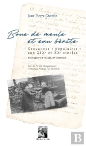 Boue De Meule Et Eau Bénite : Ccroyances 'Populaires' Aux Xixe Et Xxe Siècles : Se Soigner Au Village, En Charolais ; Portrait D'Un Guérisseur : 'Monsieur Philippe' De L'Arbresle