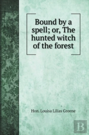 Bound By A Spell; Or, The Hunted Witch Of The Forest