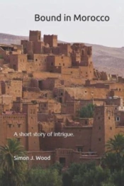 Bound In Morocco: A Short Story Of Intrigue And Subterfuge Set In Morocco