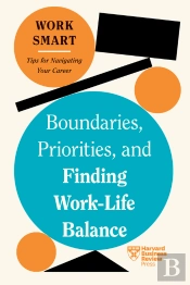 Boundaries, Priorities, And Finding Work-Life Balance (Hbr Work Smart Series)