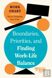 Boundaries, Priorities, And Finding Work-Life Balance (Hbr Work Smart Series)