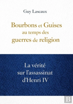 Bertrand.pt - Bourbons Et Guises Au Temps Des Guerres De Religion : La Vérité Sur L'Assassinat D'Henri Iv