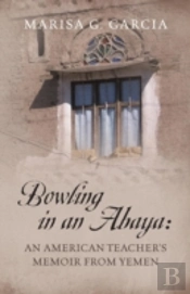 Bowling In An Abaya: An American Teacher'S Memoir From Yemen