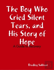Boy Who Cried Silent Tears, And His Story Of Hope - A Guide To Recovery