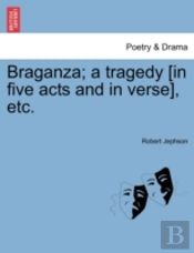 Braganza; A Tragedy (In Five Acts And In