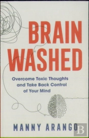 Brain Washed Â€“ Overcome Toxic Thoughts And Take Back Control Of Your Mind