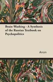 Brain-Washing - A Synthesis Of The Russian Textbook On Psychopolitics
