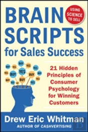 Brainscripts For Sales Success: 21 Hidden Principles Of Consumer Psychology For Winning New Customers