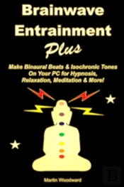 Brainwave Entrainment Plus: Make Binaural Beats & Isochronic Tones On Your Pc For Hypnosis, Relaxation, Meditation & More!