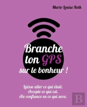 Branche Ton Gps Sur Le Bonheur ; Laisse Aller Ce Qui Était, Accepte Ce Qui Est, Aie Confi Ance En