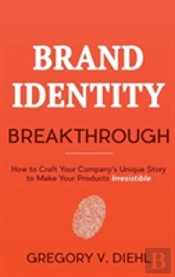 Brand Identity Breakthrough: How To Craft Your Company'S Unique Story To Make Your Products Irresistible