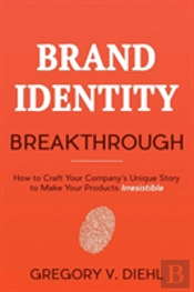 Brand Identity Breakthrough: How To Craft Your Company'S Unique Story To Make Your Products Irresistible