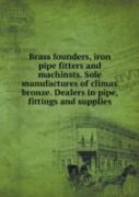 Brass Founders, Iron Pipe Fitters And Machinsts. Sole Manufactures Of Climax Bronze. Dealers In Pipe, Fittings And Supplies