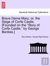 Brave Dame Mary; Or, The Siege Of Corfe Castle. (Founded On The 'Story Of Corfe Castle,' By George Bankes.)