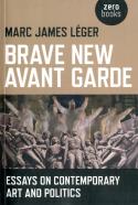 Brave New Avant Garde - Essays On Contemporary Art And Politics