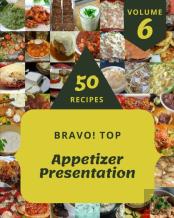 Bravo! Top 50 Appetizer Presentation Recipes Volume 6
