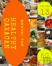 Bravo! Top 50 Healthy Oaxacan Recipes Volume 13